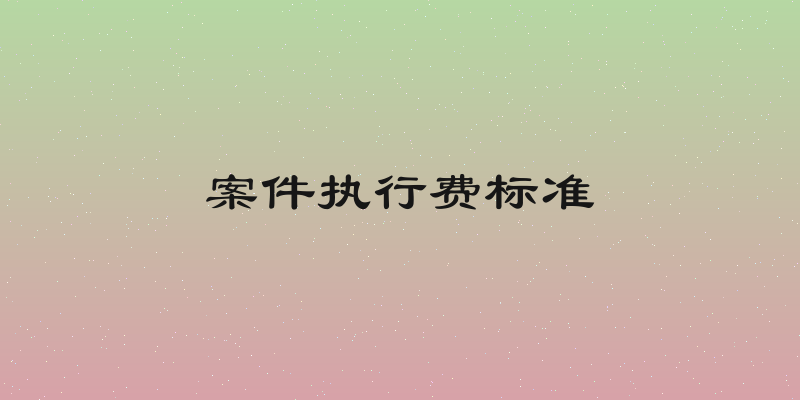 案件执行费标准