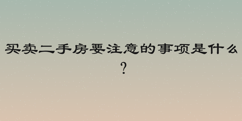买卖二手房要注意的事项是什么？