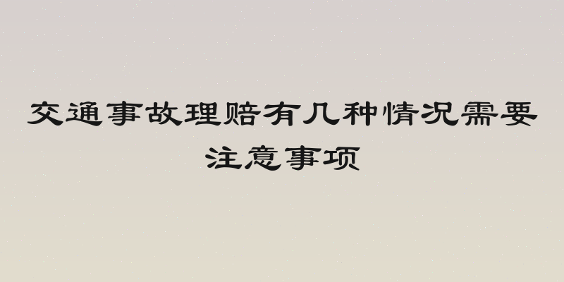 交通事故理赔有几种情况需要注意事项