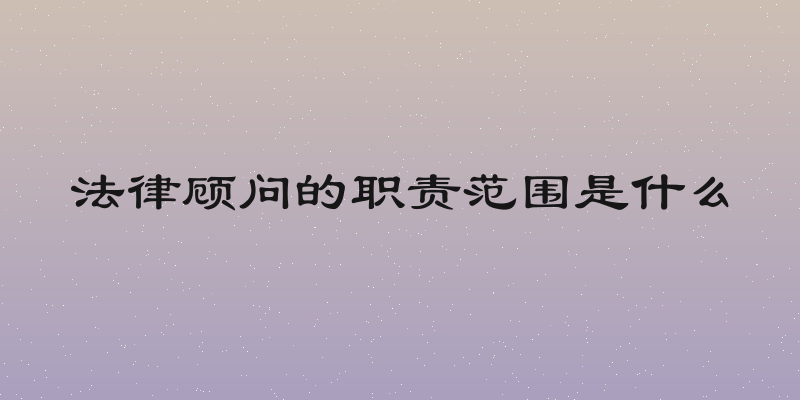 法律顾问的职责范围是什么