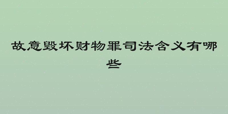 故意毁坏财物罪司法含义有哪些