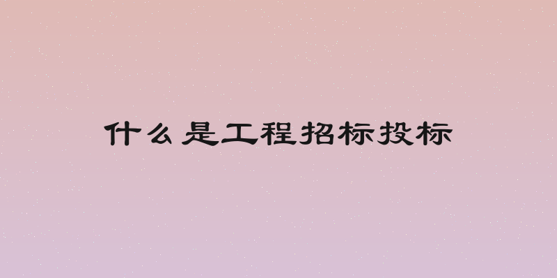 什么是工程招标投标