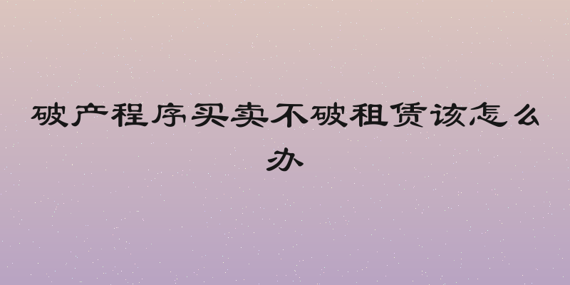 破产程序买卖不破租赁该怎么办