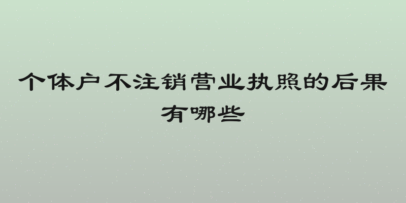 个体户不注销营业执照的后果有哪些