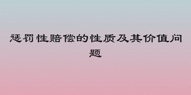 惩罚性赔偿的性质及其价值问题