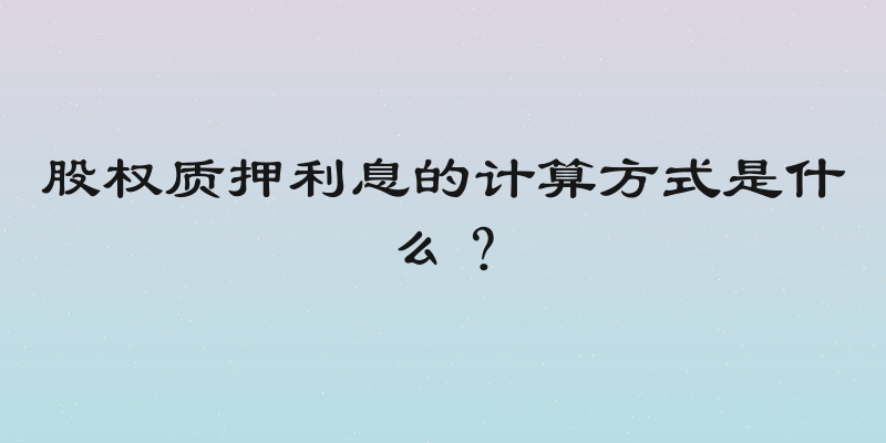 股权质押利息的计算方式是什么？