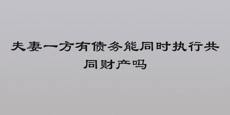 夫妻一方有债务能同时执行共同财产吗