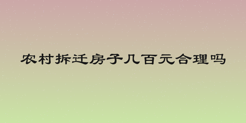 农村拆迁房子几百元合理吗