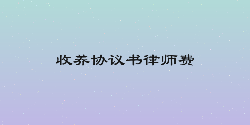 收养协议书律师费