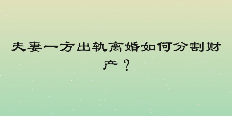 夫妻一方出轨离婚如何分割财产？