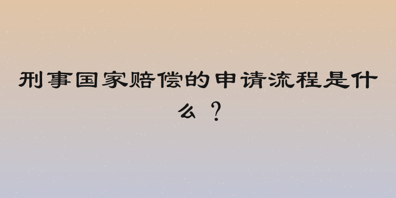 刑事国家赔偿的申请流程是什么？