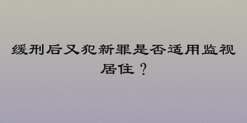 缓刑后又犯新罪是否适用监视居住？