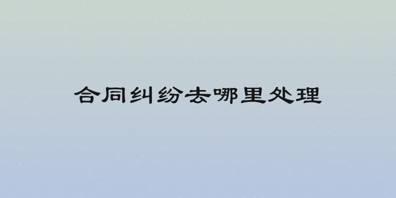 合同纠纷去哪里处理