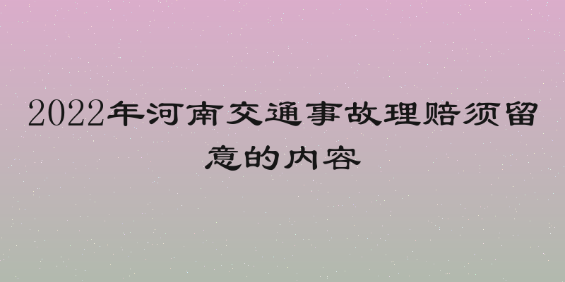 2022年河南交通事故理赔须留意的内容