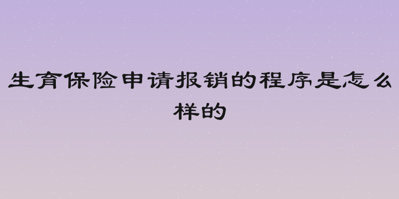 生育保险申请报销的程序是怎么样的