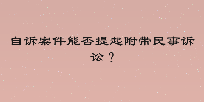自诉案件能否提起附带民事诉讼？