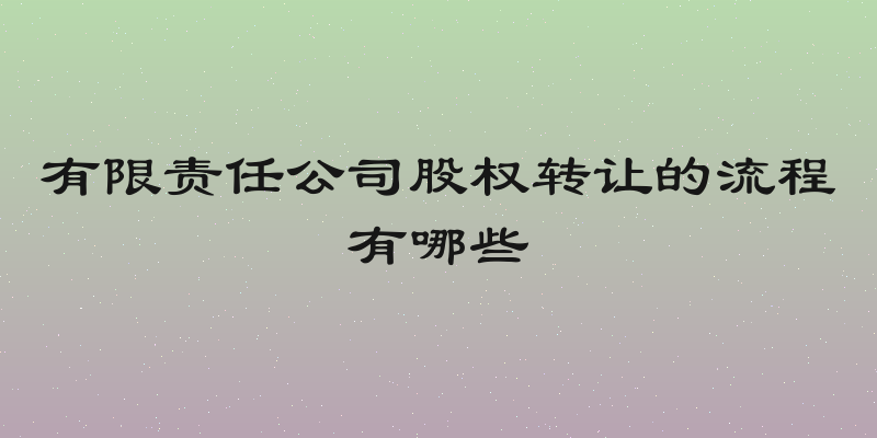 有限责任公司股权转让的流程有哪些