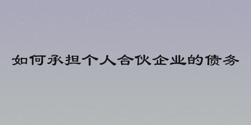 如何承担个人合伙企业的债务