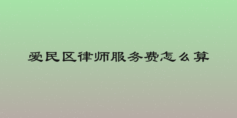 爱民区律师服务费怎么算