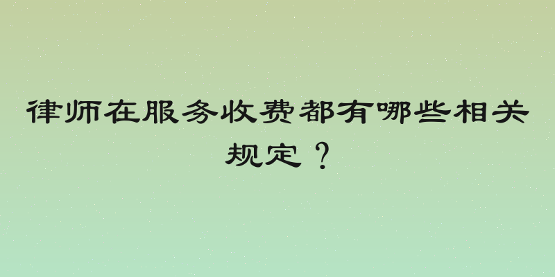 律师在服务收费都有哪些相关规定？