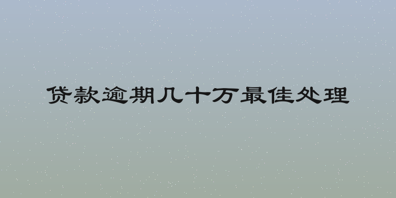 贷款逾期几十万最佳处理