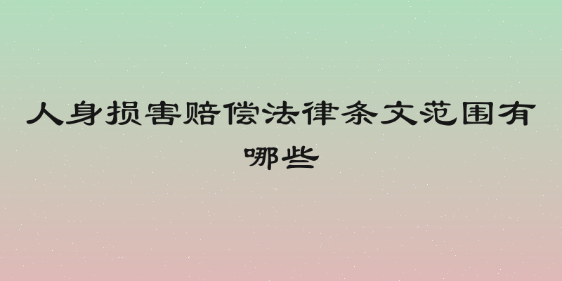 人身损害赔偿法律条文范围有哪些