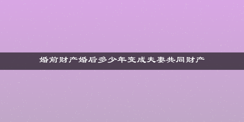 婚前财产婚后多少年变成夫妻共同财产