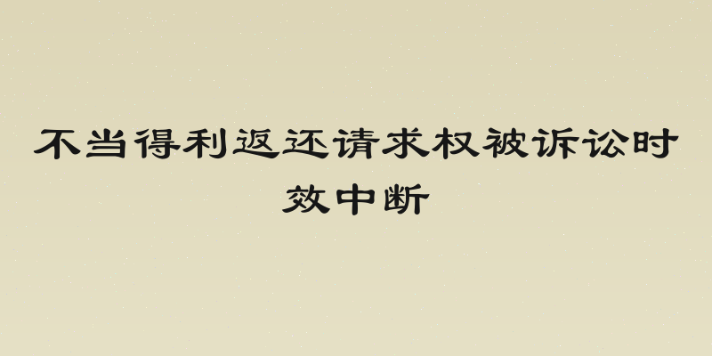不当得利返还请求权被诉讼时效中断