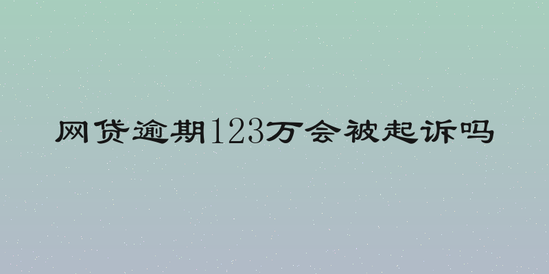 网贷逾期123万会被起诉吗