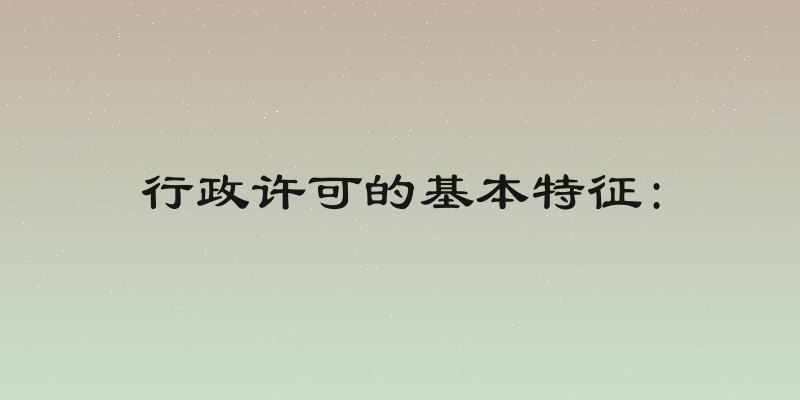 行政许可的基本特征: