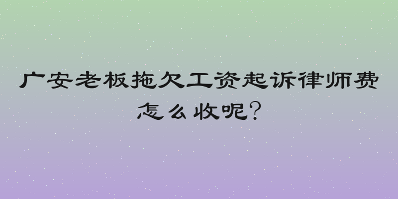 广安老板拖欠工资起诉律师费怎么收呢?