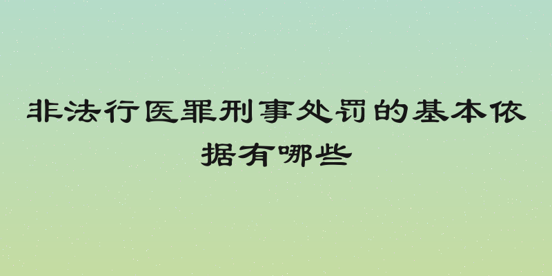 非法行医罪刑事处罚的基本依据有哪些