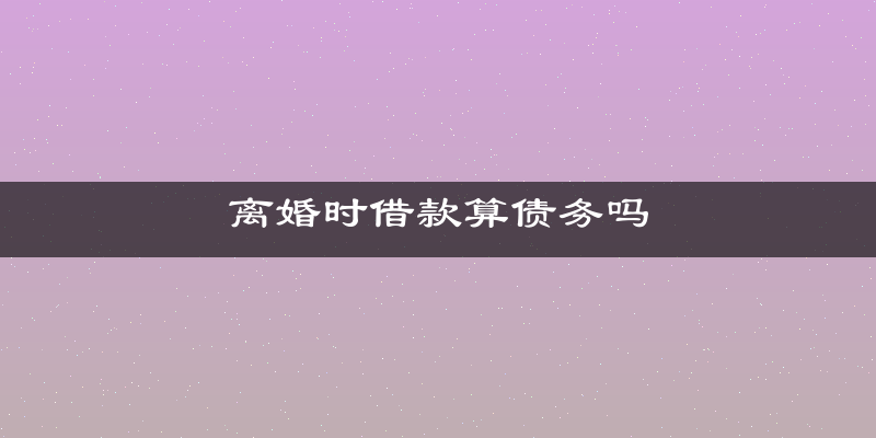 离婚时借款算债务吗