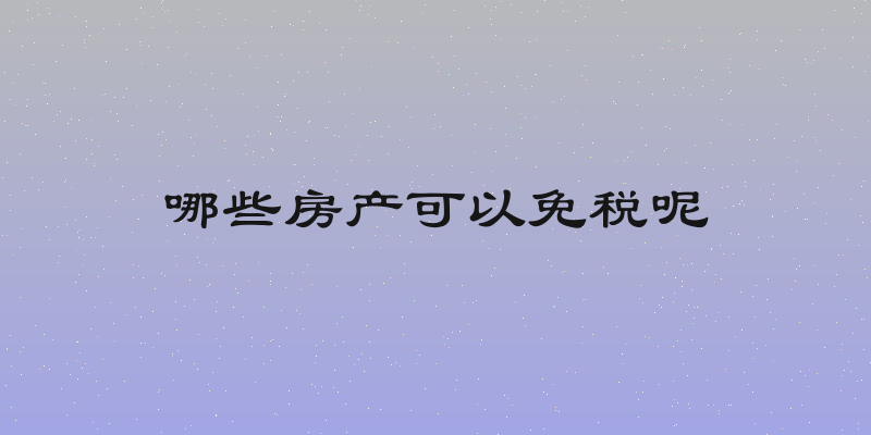 哪些房产可以免税呢