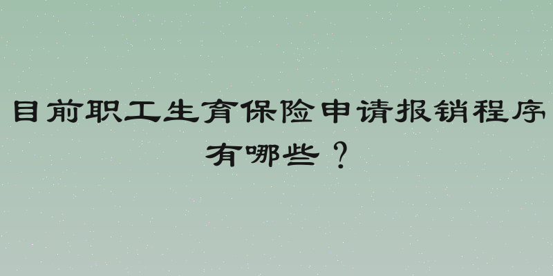 目前职工生育保险申请报销程序有哪些？
