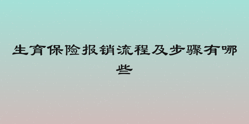 生育保险报销流程及步骤有哪些
