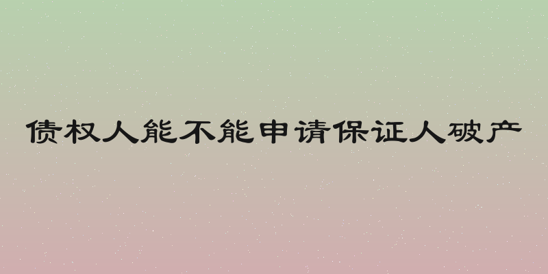 债权人能不能申请保证人破产