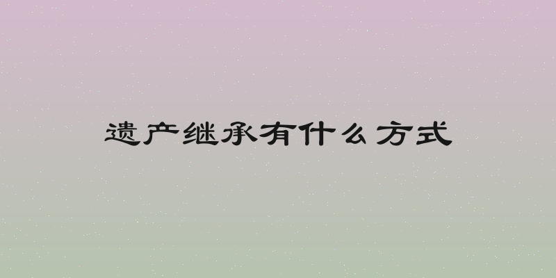 遗产继承有什么方式