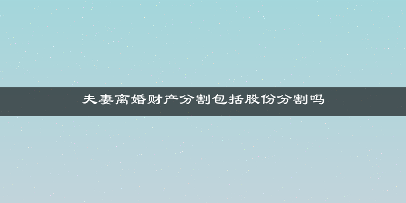 夫妻离婚财产分割包括股份分割吗