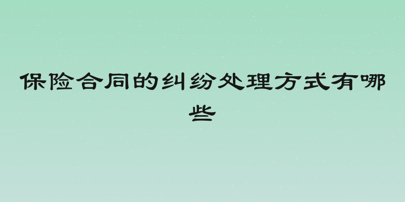 保险合同的纠纷处理方式有哪些