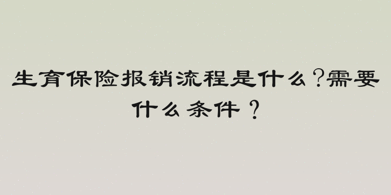 生育保险报销流程是什么?需要什么条件？