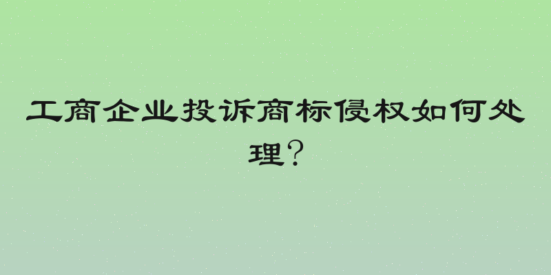 工商企业投诉商标侵权如何处理?