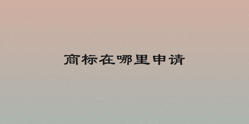 商标在哪里申请