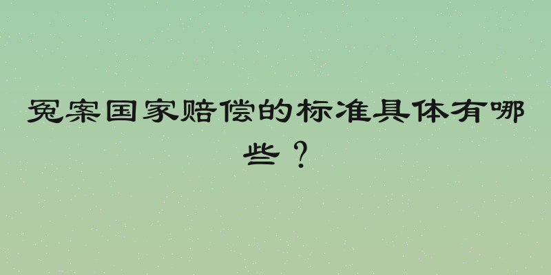 冤案国家赔偿的标准具体有哪些？