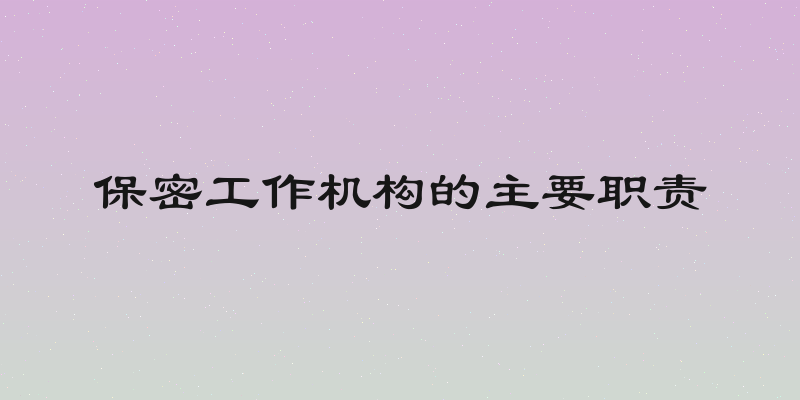 保密工作机构的主要职责