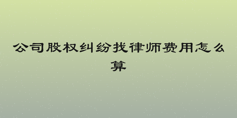 公司股权纠纷找律师费用怎么算