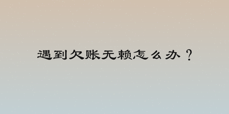 遇到欠账无赖怎么办？
