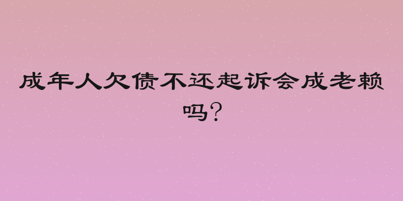 成年人欠债不还起诉会成老赖吗?
