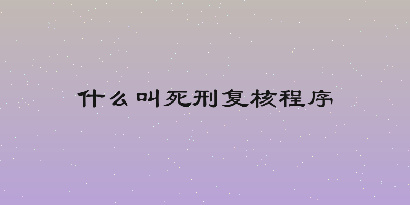 什么叫死刑复核程序