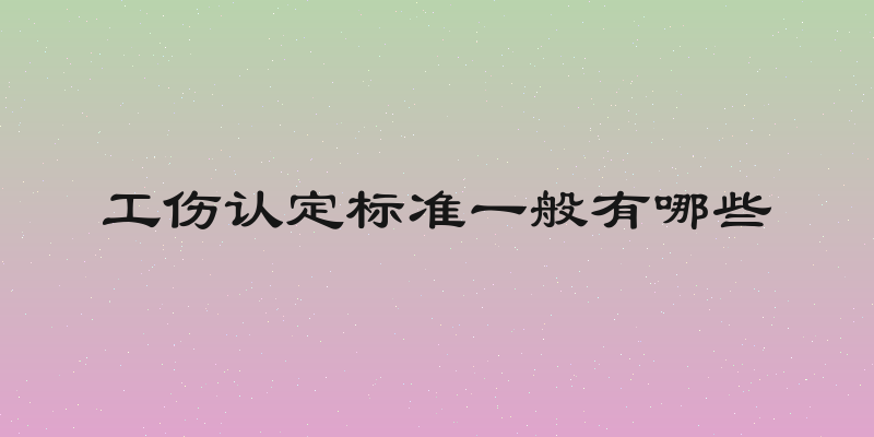 工伤认定标准一般有哪些
